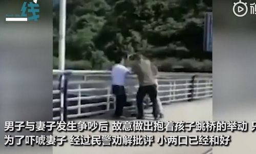 夫妻吵架的男人想把孩子扔下桥 警察:谣言不真实 丈夫此举吓唬(夫妻吵架的男人想离婚怎么办)